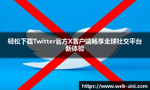 轻松下载Twitter官方X客户端畅享全球社交平台新体验